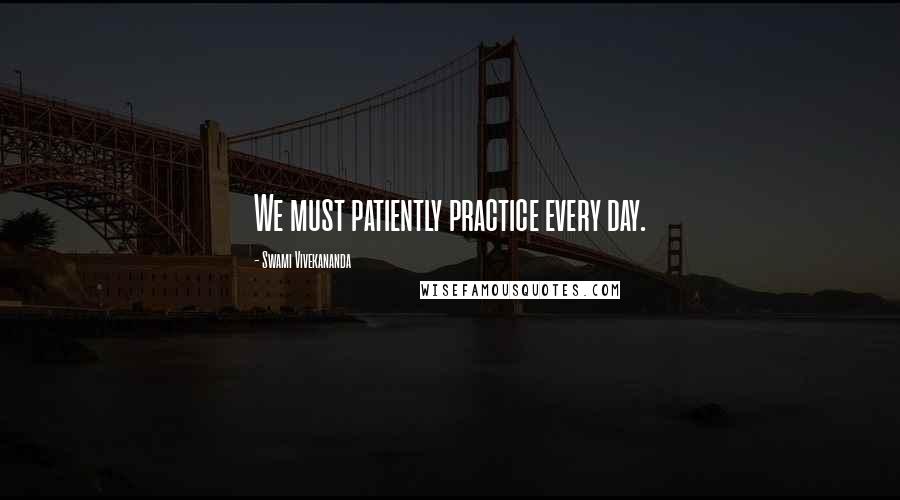 Swami Vivekananda Quotes: We must patiently practice every day.