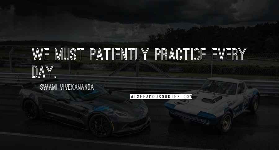 Swami Vivekananda Quotes: We must patiently practice every day.