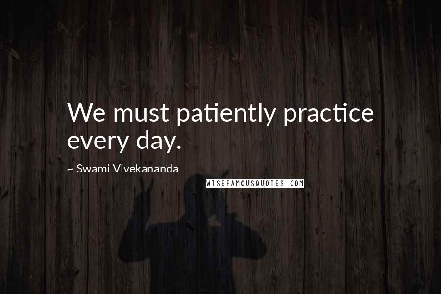 Swami Vivekananda Quotes: We must patiently practice every day.
