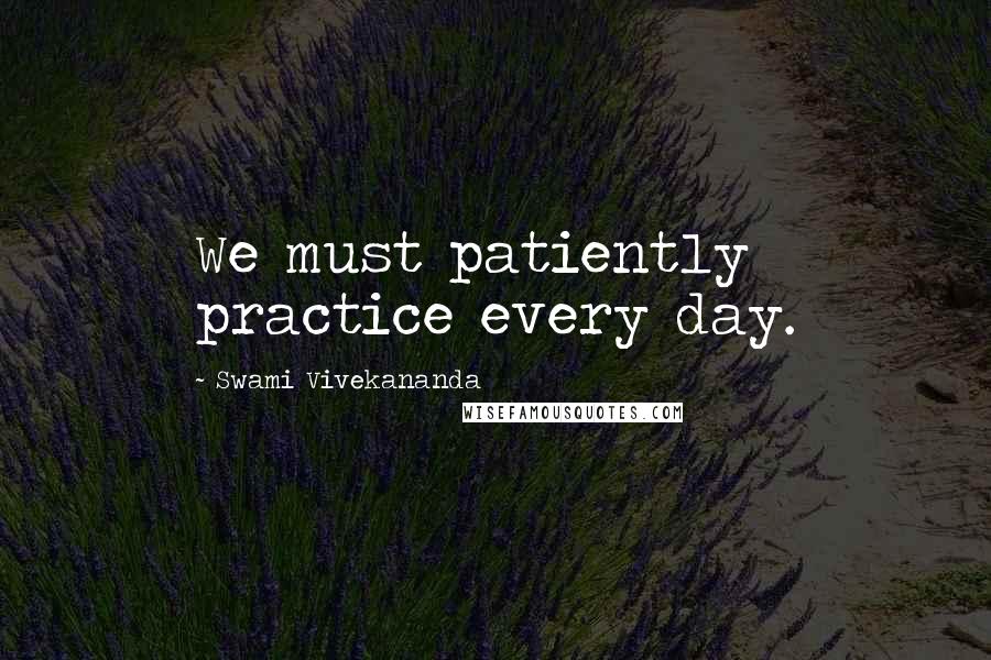 Swami Vivekananda Quotes: We must patiently practice every day.