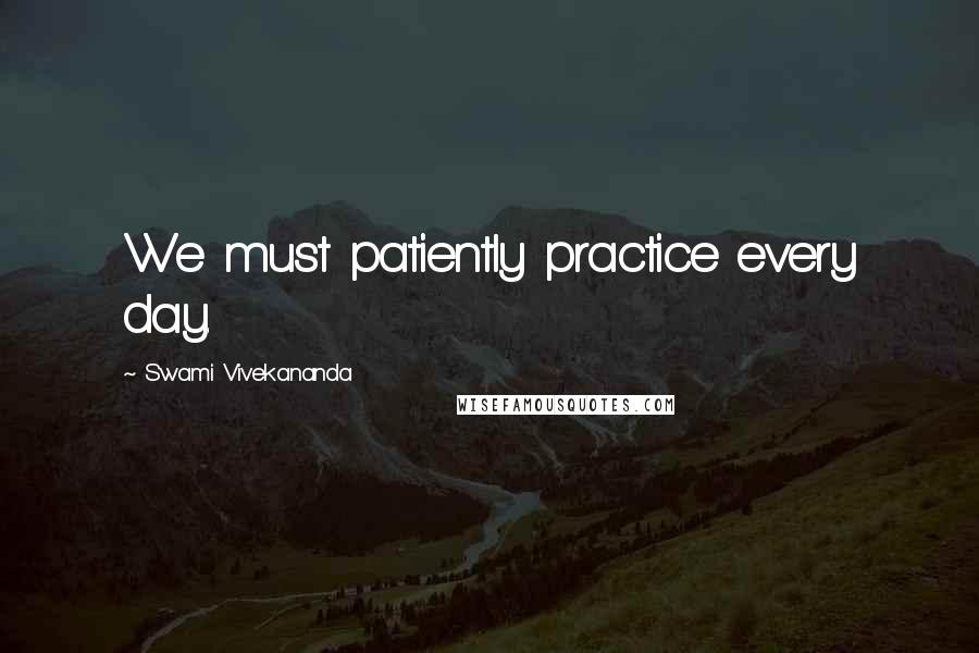 Swami Vivekananda Quotes: We must patiently practice every day.