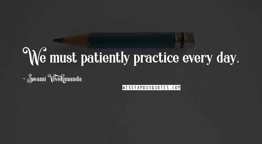 Swami Vivekananda Quotes: We must patiently practice every day.