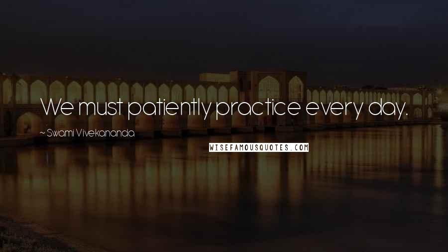 Swami Vivekananda Quotes: We must patiently practice every day.