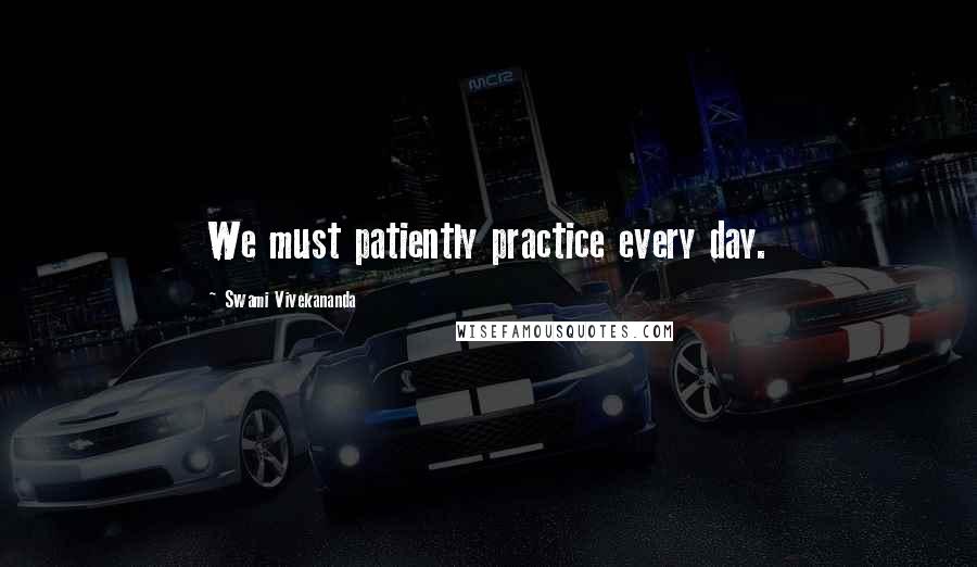 Swami Vivekananda Quotes: We must patiently practice every day.