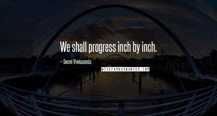 Swami Vivekananda Quotes: We shall progress inch by inch.