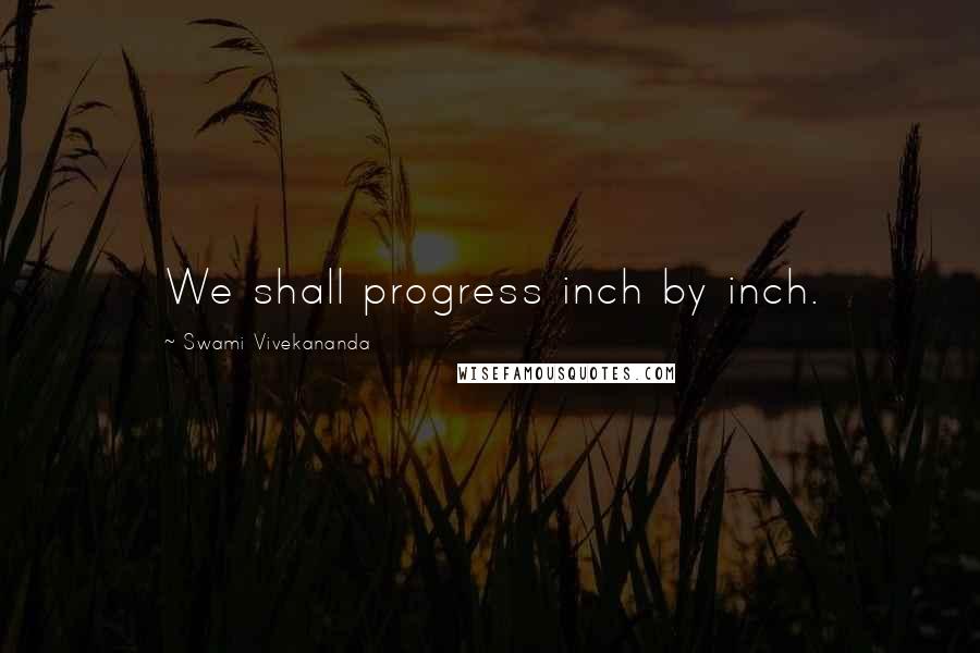 Swami Vivekananda Quotes: We shall progress inch by inch.