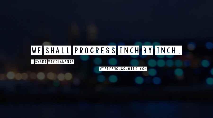 Swami Vivekananda Quotes: We shall progress inch by inch.