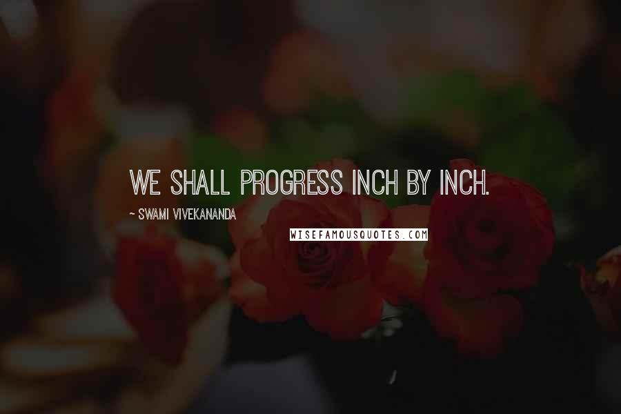 Swami Vivekananda Quotes: We shall progress inch by inch.