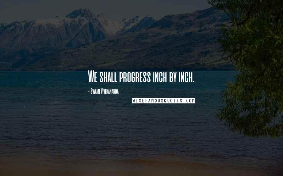 Swami Vivekananda Quotes: We shall progress inch by inch.