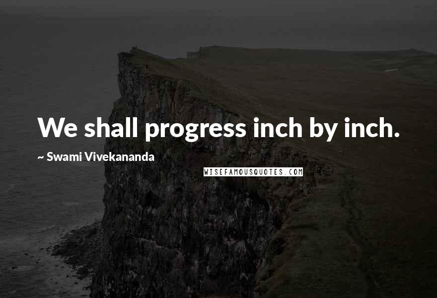 Swami Vivekananda Quotes: We shall progress inch by inch.