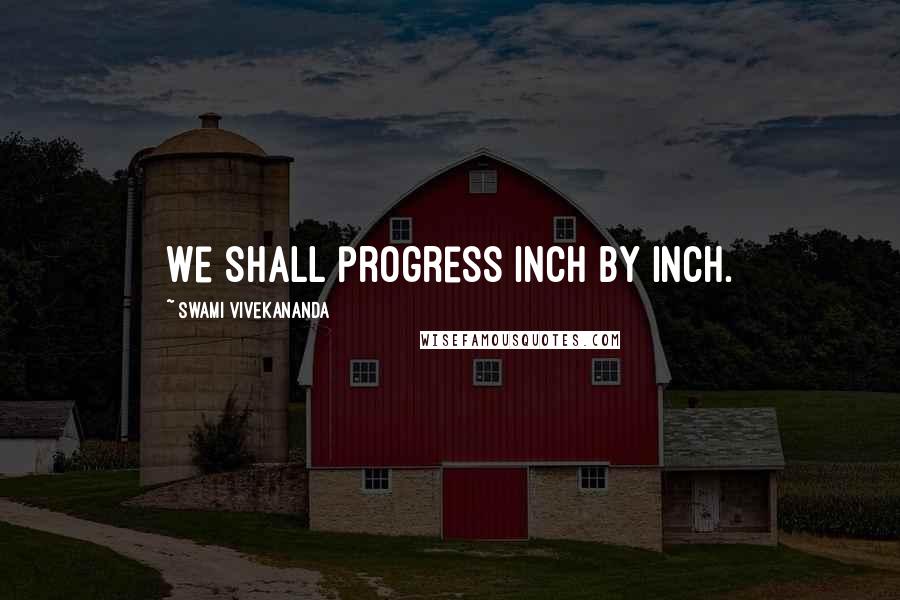 Swami Vivekananda Quotes: We shall progress inch by inch.