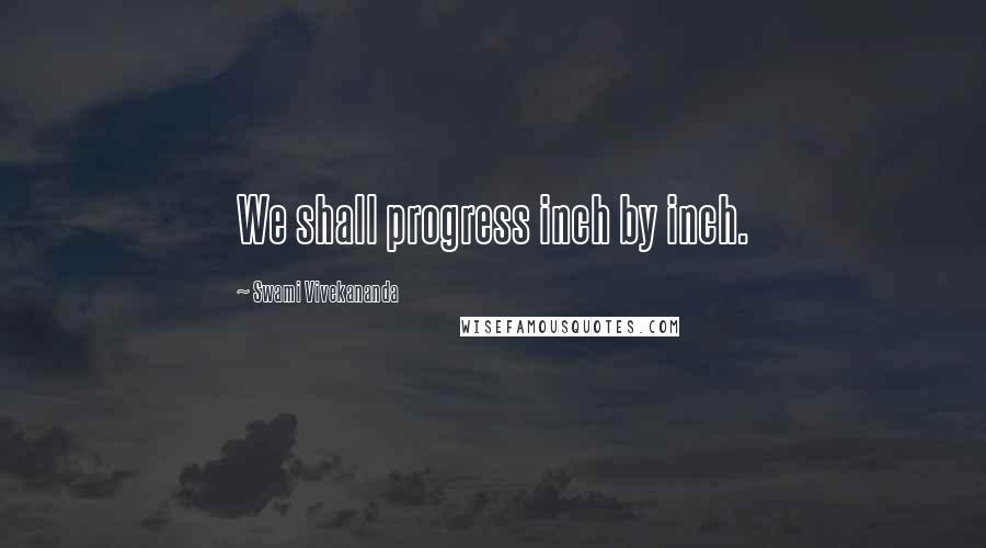 Swami Vivekananda Quotes: We shall progress inch by inch.