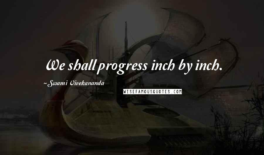 Swami Vivekananda Quotes: We shall progress inch by inch.