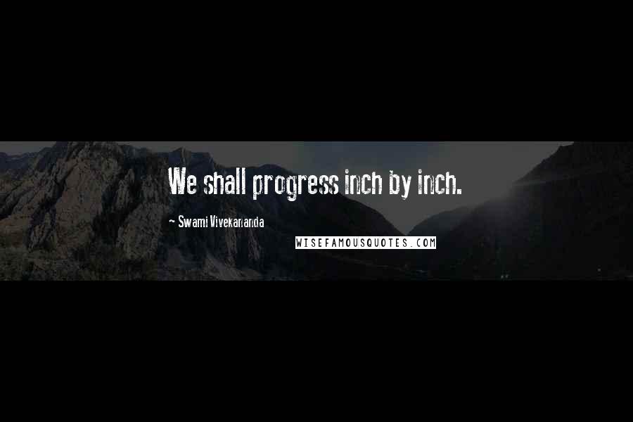 Swami Vivekananda Quotes: We shall progress inch by inch.