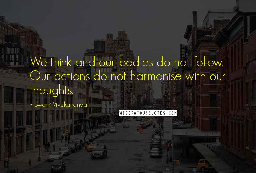 Swami Vivekananda Quotes: We think and our bodies do not follow. Our actions do not harmonise with our thoughts.