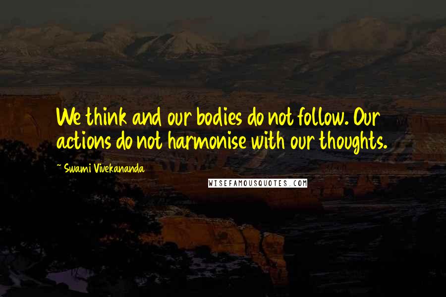 Swami Vivekananda Quotes: We think and our bodies do not follow. Our actions do not harmonise with our thoughts.