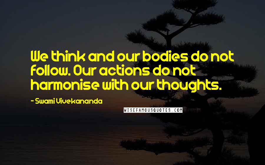 Swami Vivekananda Quotes: We think and our bodies do not follow. Our actions do not harmonise with our thoughts.