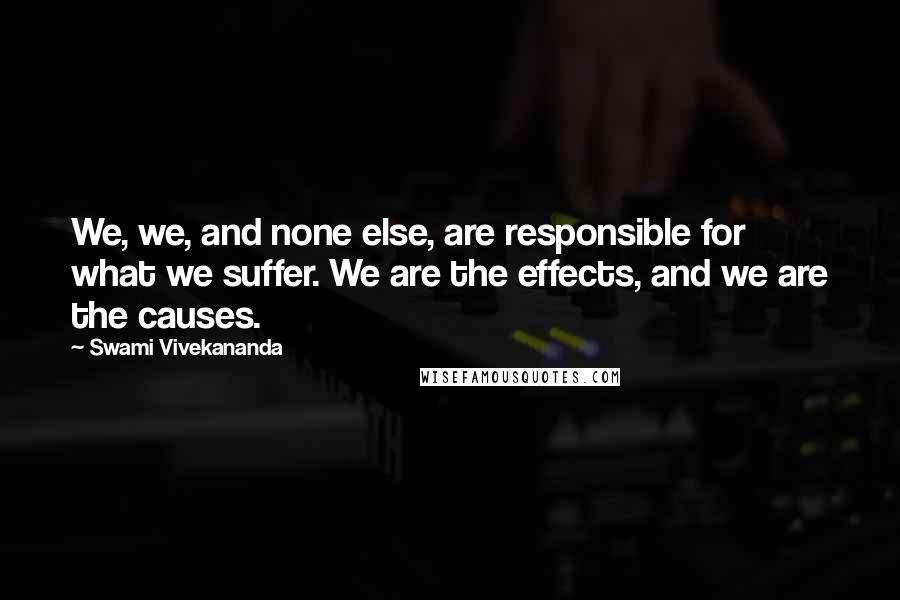 Swami Vivekananda Quotes: We, we, and none else, are responsible for what we suffer. We are the effects, and we are the causes.