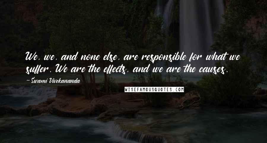 Swami Vivekananda Quotes: We, we, and none else, are responsible for what we suffer. We are the effects, and we are the causes.