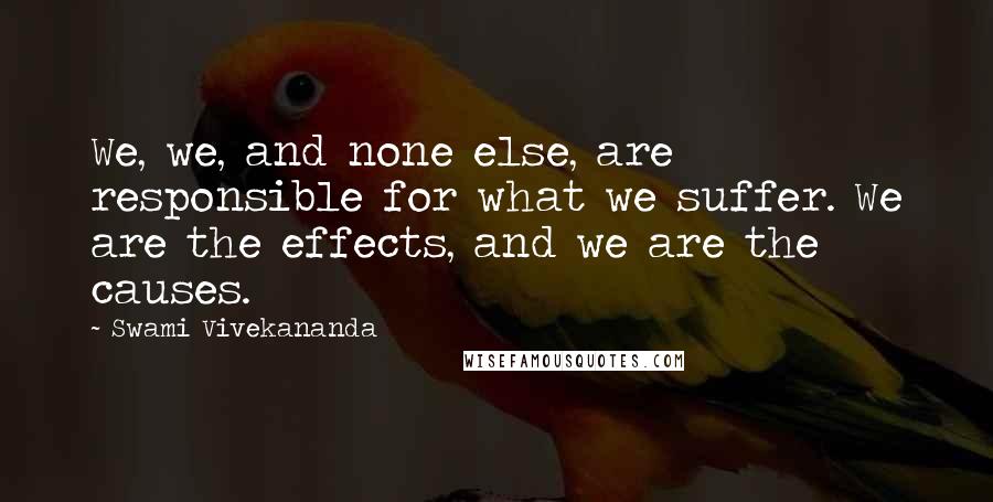 Swami Vivekananda Quotes: We, we, and none else, are responsible for what we suffer. We are the effects, and we are the causes.