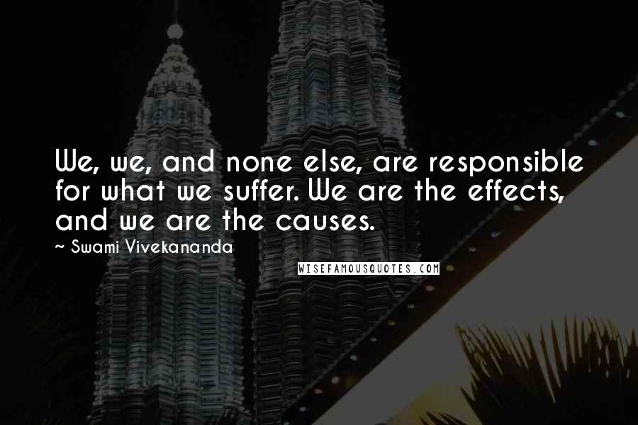 Swami Vivekananda Quotes: We, we, and none else, are responsible for what we suffer. We are the effects, and we are the causes.