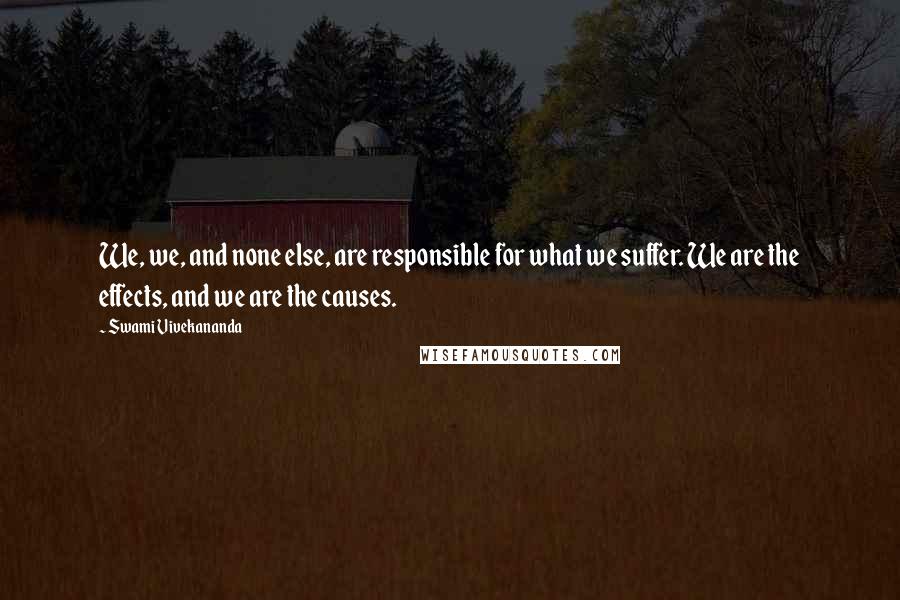 Swami Vivekananda Quotes: We, we, and none else, are responsible for what we suffer. We are the effects, and we are the causes.