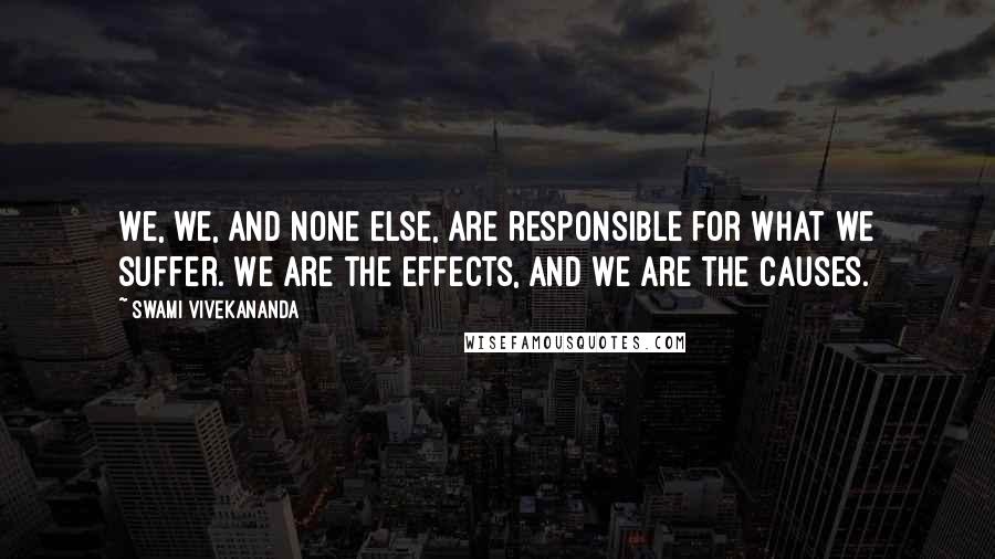 Swami Vivekananda Quotes: We, we, and none else, are responsible for what we suffer. We are the effects, and we are the causes.