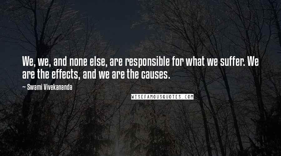 Swami Vivekananda Quotes: We, we, and none else, are responsible for what we suffer. We are the effects, and we are the causes.