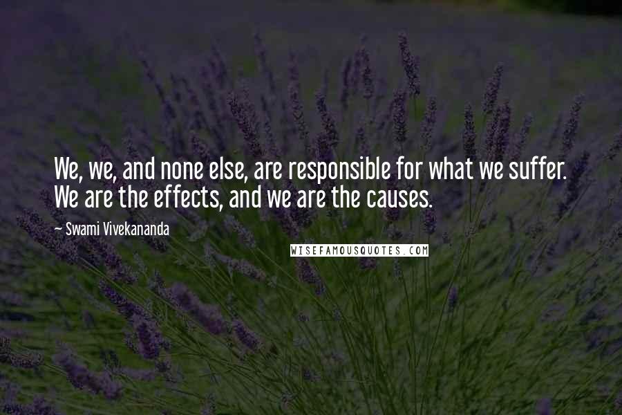 Swami Vivekananda Quotes: We, we, and none else, are responsible for what we suffer. We are the effects, and we are the causes.