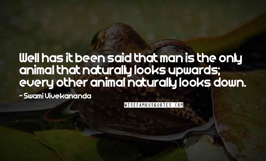 Swami Vivekananda Quotes: Well has it been said that man is the only animal that naturally looks upwards; every other animal naturally looks down.
