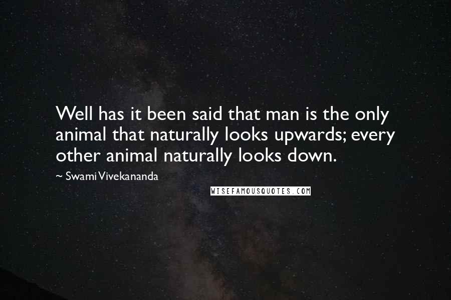 Swami Vivekananda Quotes: Well has it been said that man is the only animal that naturally looks upwards; every other animal naturally looks down.