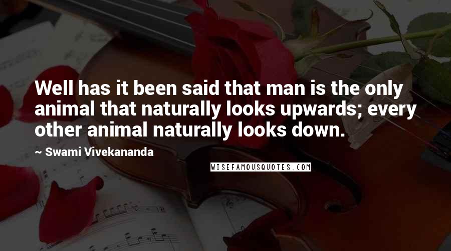 Swami Vivekananda Quotes: Well has it been said that man is the only animal that naturally looks upwards; every other animal naturally looks down.