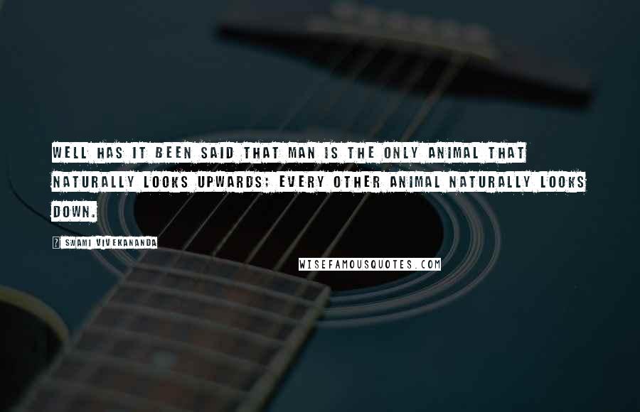 Swami Vivekananda Quotes: Well has it been said that man is the only animal that naturally looks upwards; every other animal naturally looks down.