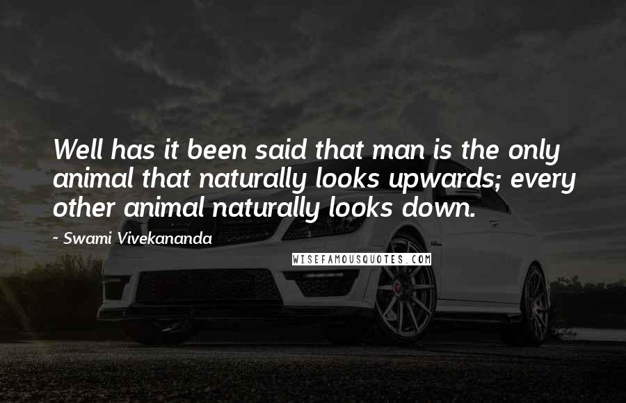 Swami Vivekananda Quotes: Well has it been said that man is the only animal that naturally looks upwards; every other animal naturally looks down.
