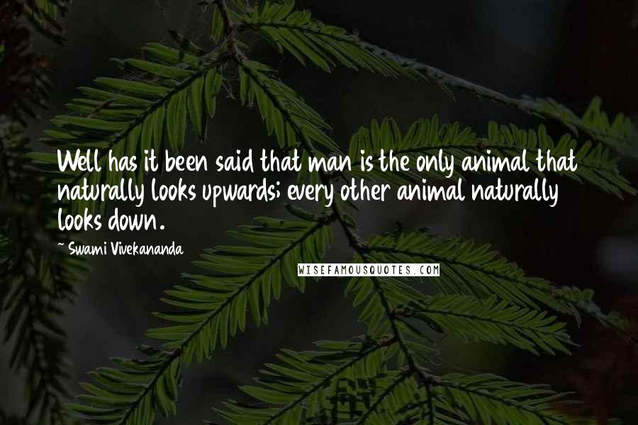 Swami Vivekananda Quotes: Well has it been said that man is the only animal that naturally looks upwards; every other animal naturally looks down.
