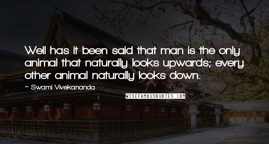 Swami Vivekananda Quotes: Well has it been said that man is the only animal that naturally looks upwards; every other animal naturally looks down.