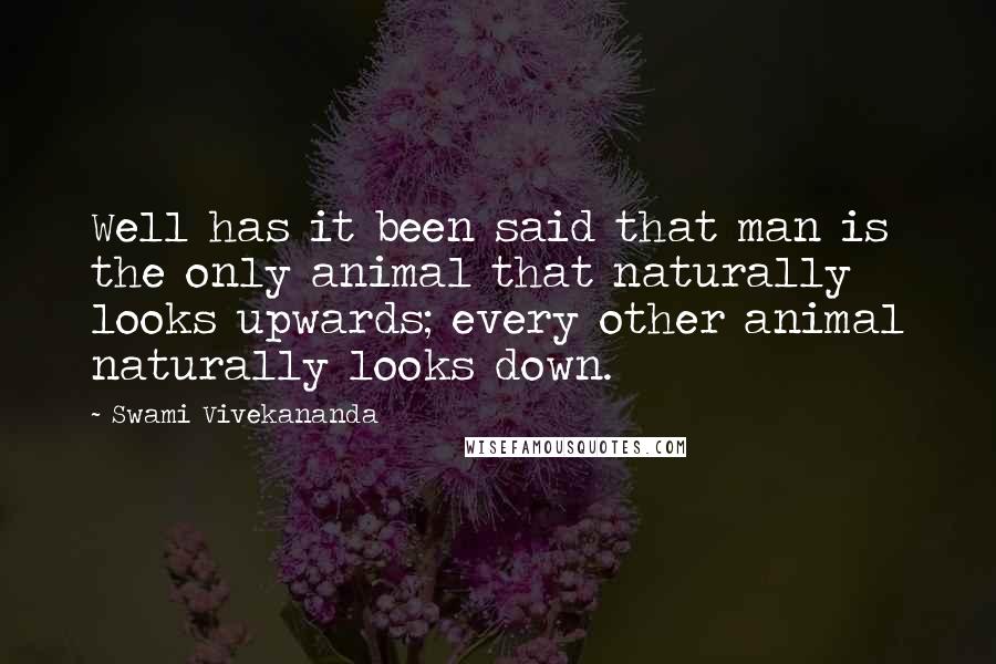Swami Vivekananda Quotes: Well has it been said that man is the only animal that naturally looks upwards; every other animal naturally looks down.