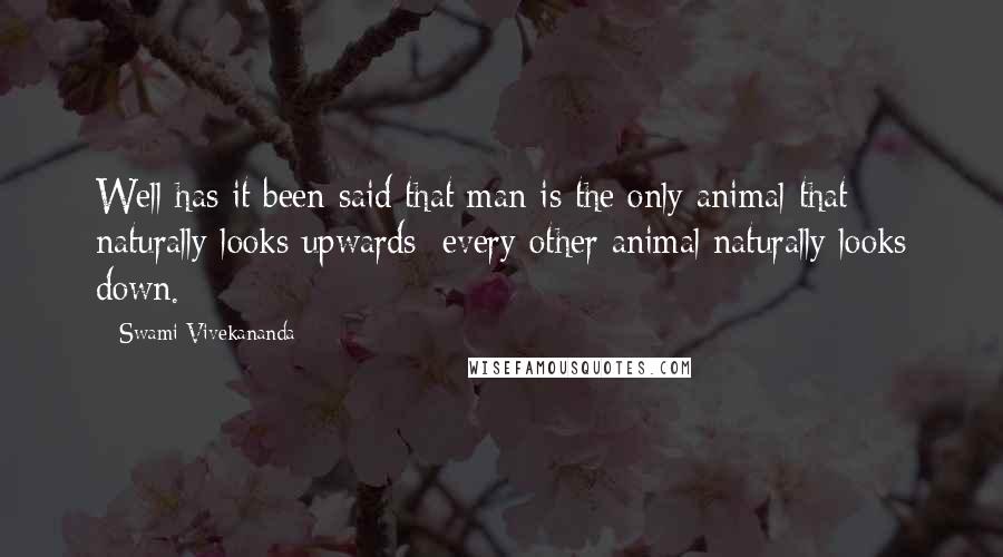 Swami Vivekananda Quotes: Well has it been said that man is the only animal that naturally looks upwards; every other animal naturally looks down.