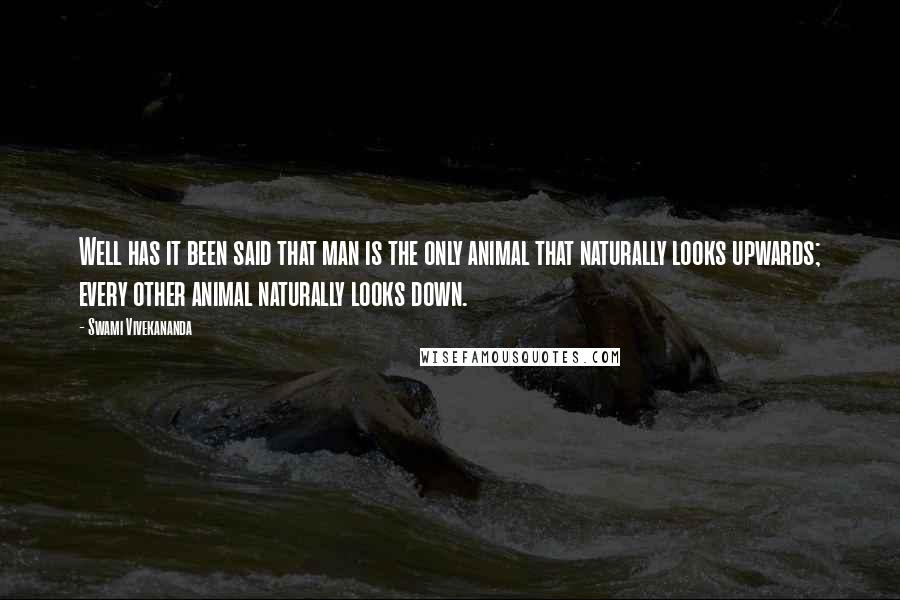 Swami Vivekananda Quotes: Well has it been said that man is the only animal that naturally looks upwards; every other animal naturally looks down.