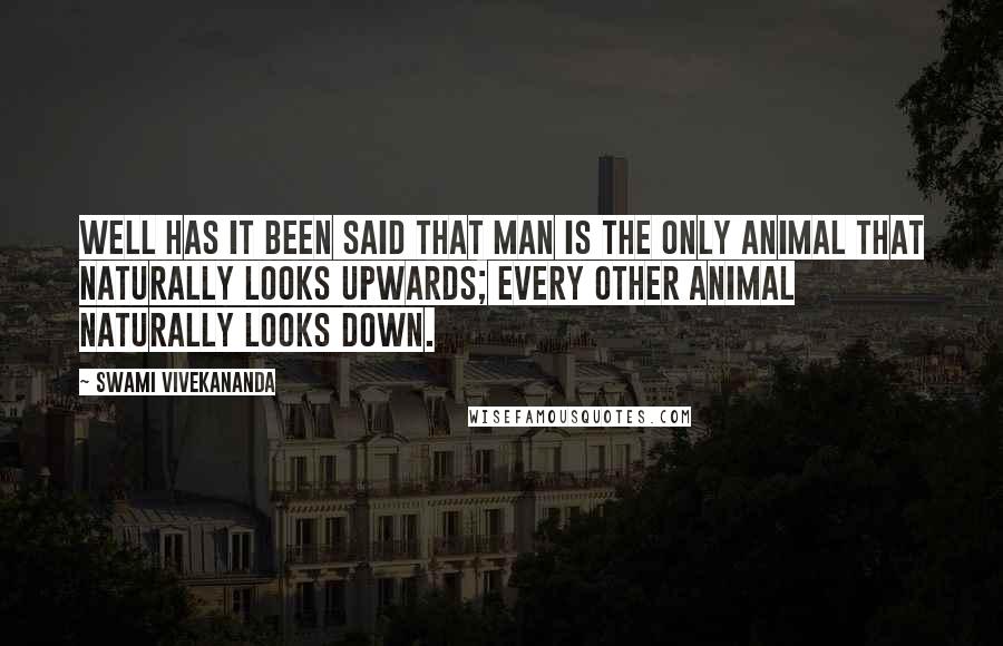 Swami Vivekananda Quotes: Well has it been said that man is the only animal that naturally looks upwards; every other animal naturally looks down.