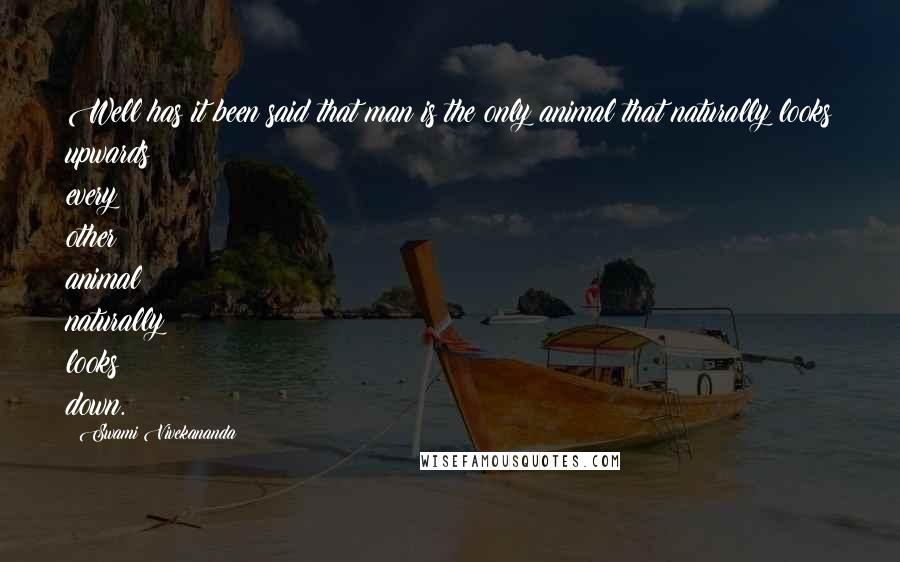 Swami Vivekananda Quotes: Well has it been said that man is the only animal that naturally looks upwards; every other animal naturally looks down.