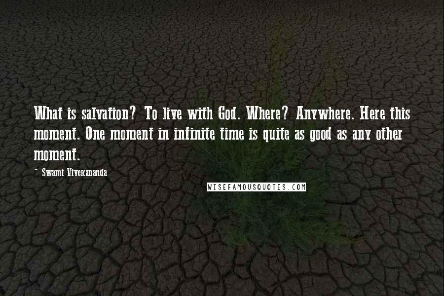 Swami Vivekananda Quotes: What is salvation? To live with God. Where? Anywhere. Here this moment. One moment in infinite time is quite as good as any other moment.