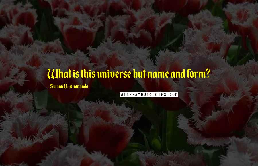 Swami Vivekananda Quotes: What is this universe but name and form?