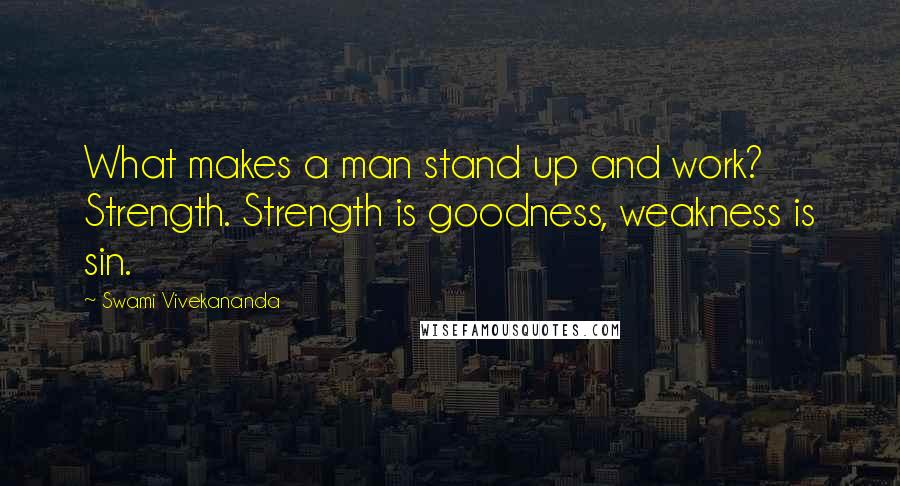 Swami Vivekananda Quotes: What makes a man stand up and work? Strength. Strength is goodness, weakness is sin.