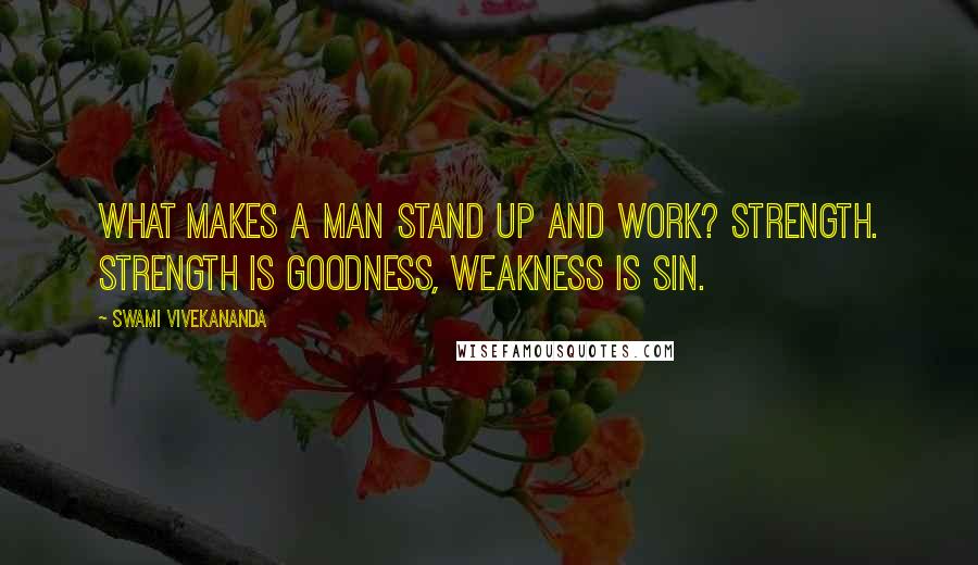 Swami Vivekananda Quotes: What makes a man stand up and work? Strength. Strength is goodness, weakness is sin.