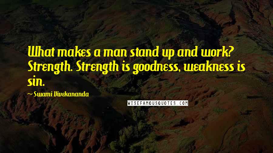 Swami Vivekananda Quotes: What makes a man stand up and work? Strength. Strength is goodness, weakness is sin.
