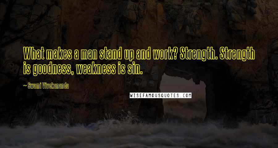 Swami Vivekananda Quotes: What makes a man stand up and work? Strength. Strength is goodness, weakness is sin.