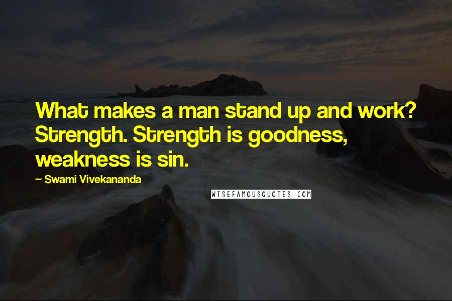 Swami Vivekananda Quotes: What makes a man stand up and work? Strength. Strength is goodness, weakness is sin.