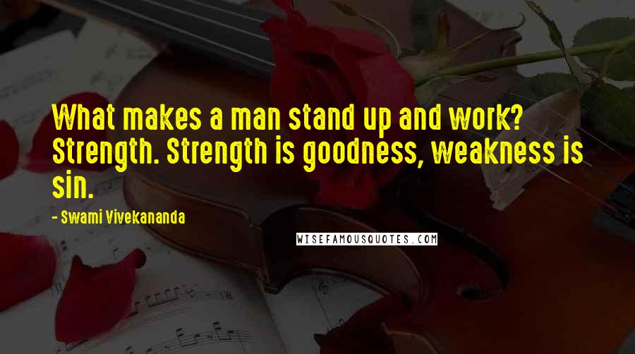 Swami Vivekananda Quotes: What makes a man stand up and work? Strength. Strength is goodness, weakness is sin.