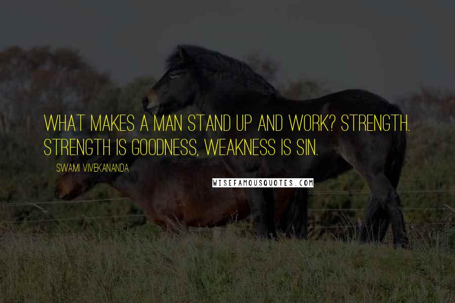 Swami Vivekananda Quotes: What makes a man stand up and work? Strength. Strength is goodness, weakness is sin.